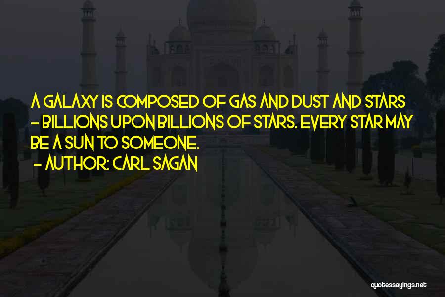 Carl Sagan Quotes: A Galaxy Is Composed Of Gas And Dust And Stars - Billions Upon Billions Of Stars. Every Star May Be