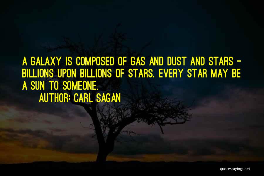 Carl Sagan Quotes: A Galaxy Is Composed Of Gas And Dust And Stars - Billions Upon Billions Of Stars. Every Star May Be