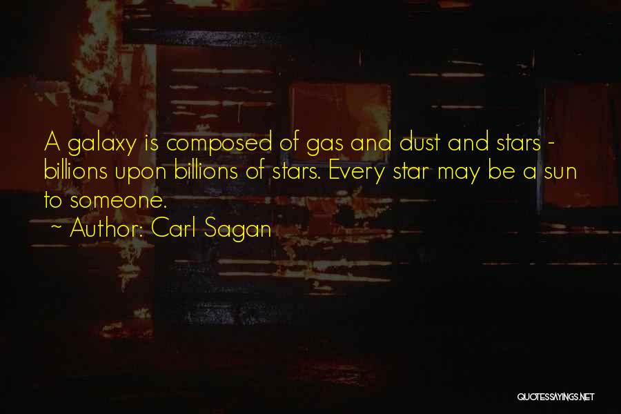 Carl Sagan Quotes: A Galaxy Is Composed Of Gas And Dust And Stars - Billions Upon Billions Of Stars. Every Star May Be