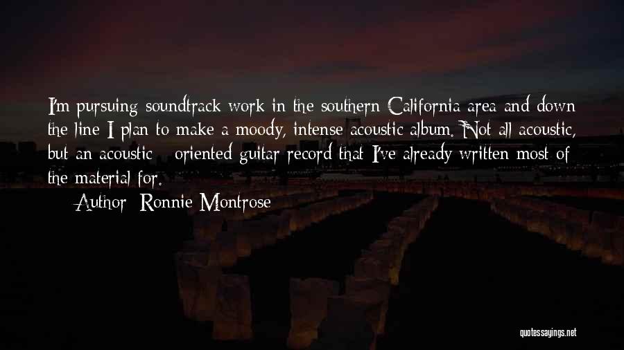 Ronnie Montrose Quotes: I'm Pursuing Soundtrack Work In The Southern California Area And Down The Line I Plan To Make A Moody, Intense