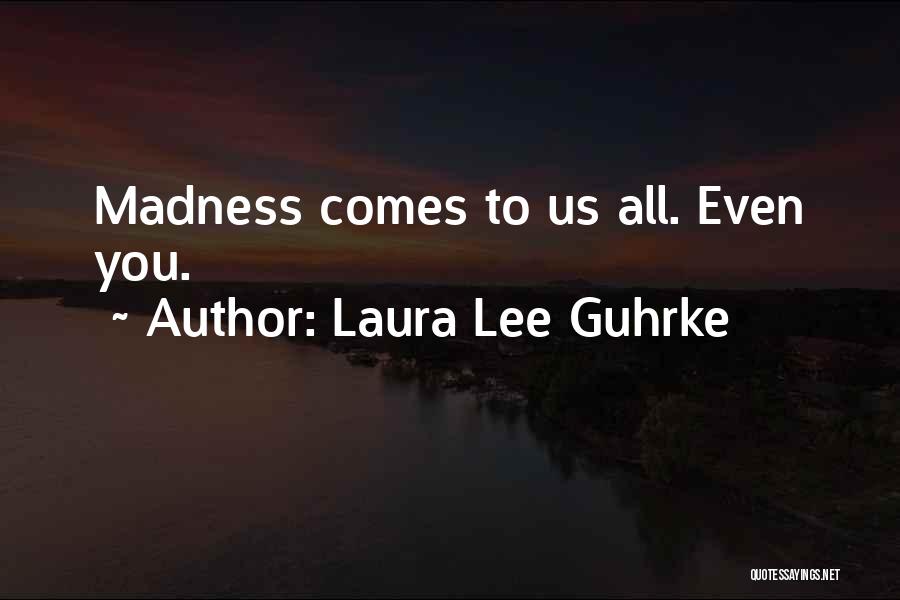 Laura Lee Guhrke Quotes: Madness Comes To Us All. Even You.