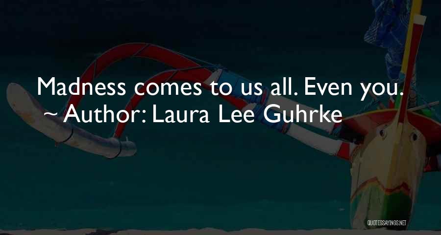 Laura Lee Guhrke Quotes: Madness Comes To Us All. Even You.