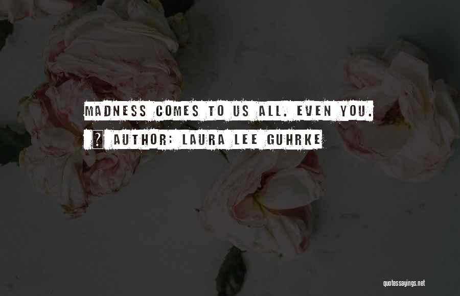 Laura Lee Guhrke Quotes: Madness Comes To Us All. Even You.