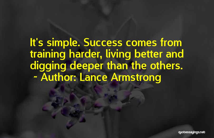 Lance Armstrong Quotes: It's Simple. Success Comes From Training Harder, Living Better And Digging Deeper Than The Others.