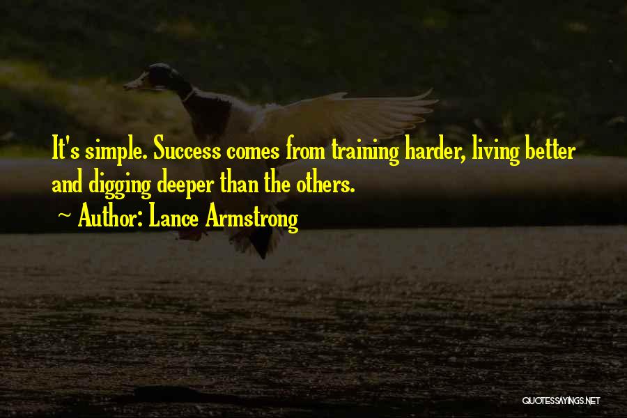 Lance Armstrong Quotes: It's Simple. Success Comes From Training Harder, Living Better And Digging Deeper Than The Others.