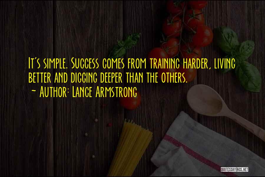 Lance Armstrong Quotes: It's Simple. Success Comes From Training Harder, Living Better And Digging Deeper Than The Others.