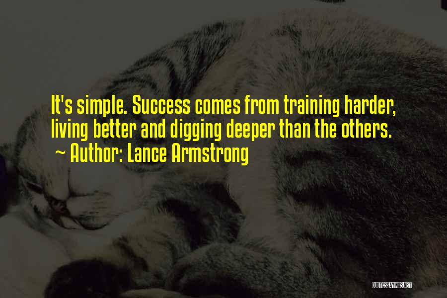 Lance Armstrong Quotes: It's Simple. Success Comes From Training Harder, Living Better And Digging Deeper Than The Others.