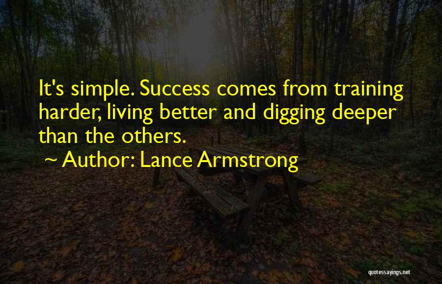 Lance Armstrong Quotes: It's Simple. Success Comes From Training Harder, Living Better And Digging Deeper Than The Others.