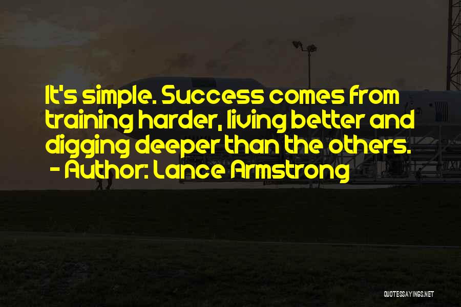 Lance Armstrong Quotes: It's Simple. Success Comes From Training Harder, Living Better And Digging Deeper Than The Others.