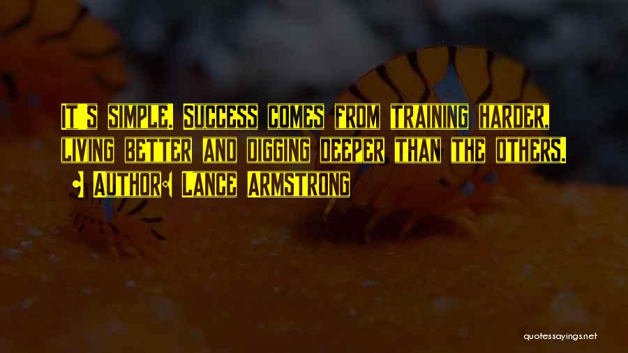 Lance Armstrong Quotes: It's Simple. Success Comes From Training Harder, Living Better And Digging Deeper Than The Others.