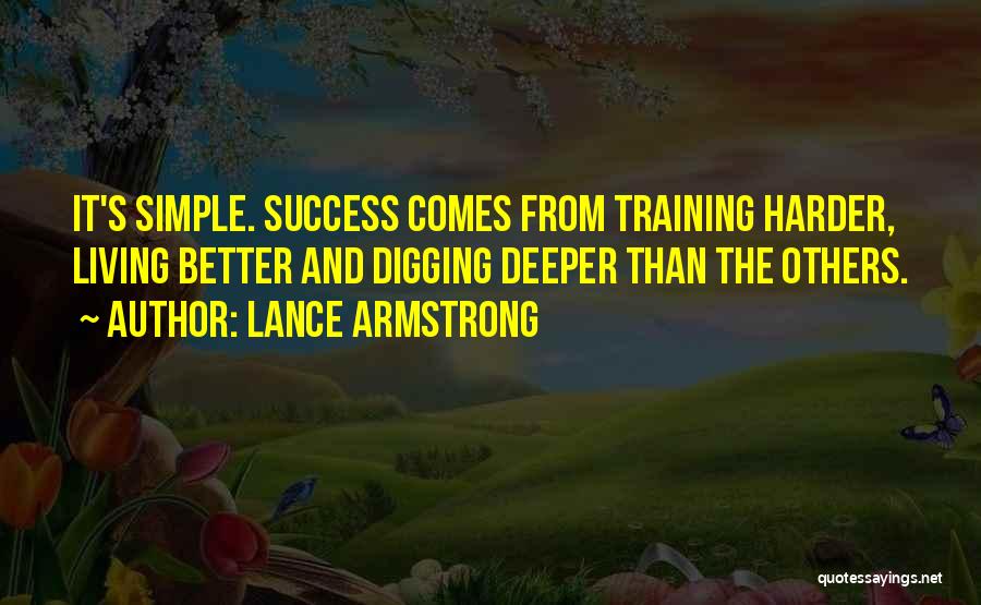 Lance Armstrong Quotes: It's Simple. Success Comes From Training Harder, Living Better And Digging Deeper Than The Others.