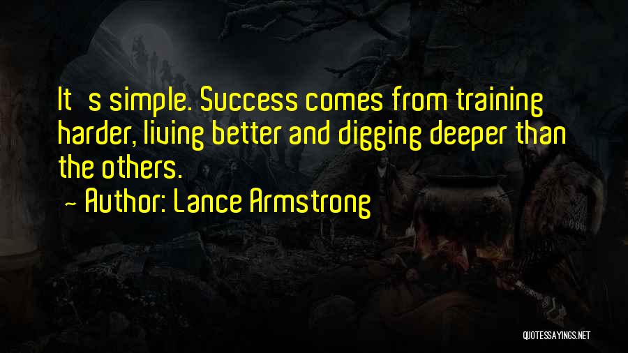 Lance Armstrong Quotes: It's Simple. Success Comes From Training Harder, Living Better And Digging Deeper Than The Others.