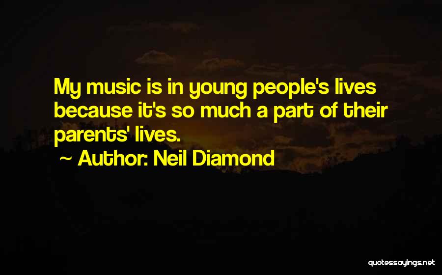 Neil Diamond Quotes: My Music Is In Young People's Lives Because It's So Much A Part Of Their Parents' Lives.