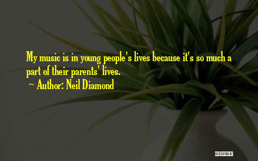 Neil Diamond Quotes: My Music Is In Young People's Lives Because It's So Much A Part Of Their Parents' Lives.