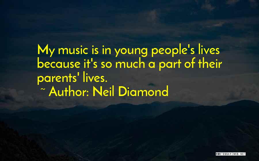 Neil Diamond Quotes: My Music Is In Young People's Lives Because It's So Much A Part Of Their Parents' Lives.