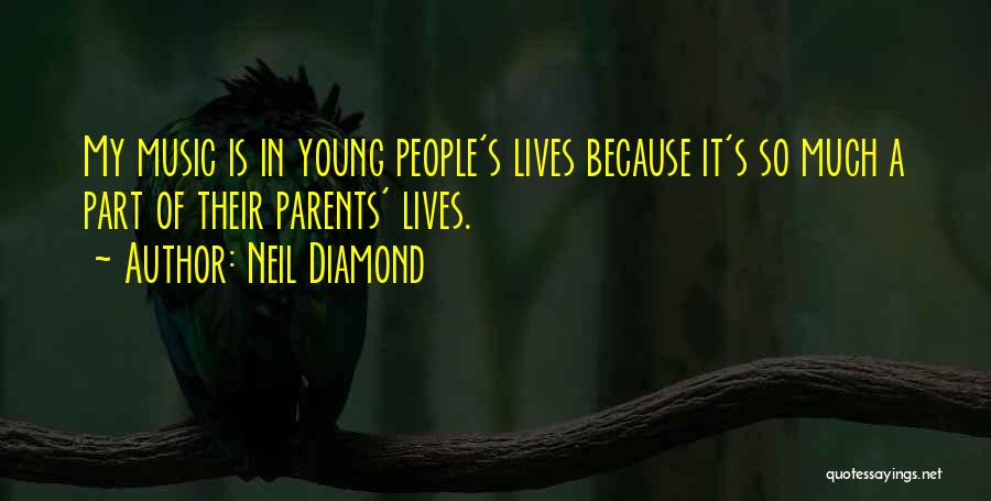 Neil Diamond Quotes: My Music Is In Young People's Lives Because It's So Much A Part Of Their Parents' Lives.