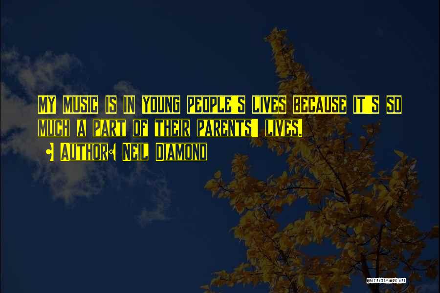 Neil Diamond Quotes: My Music Is In Young People's Lives Because It's So Much A Part Of Their Parents' Lives.