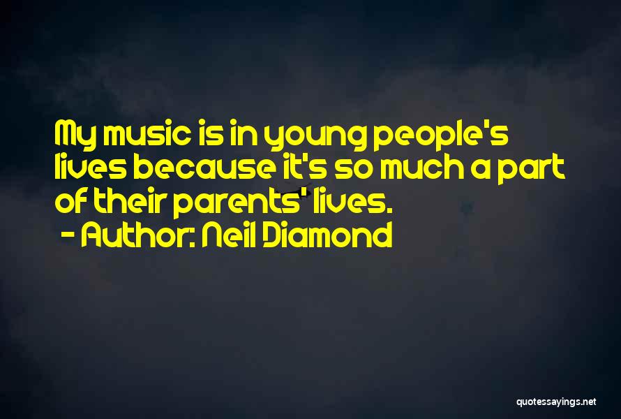 Neil Diamond Quotes: My Music Is In Young People's Lives Because It's So Much A Part Of Their Parents' Lives.