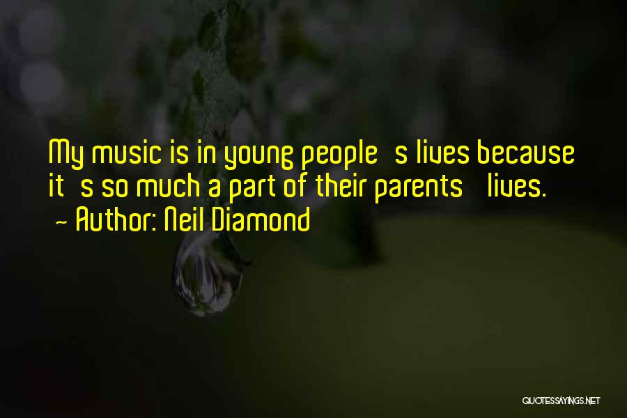 Neil Diamond Quotes: My Music Is In Young People's Lives Because It's So Much A Part Of Their Parents' Lives.