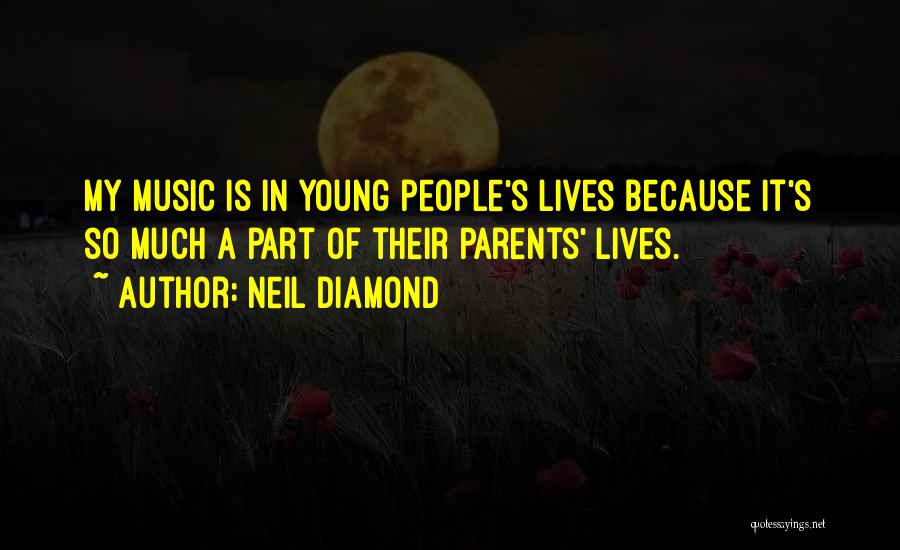 Neil Diamond Quotes: My Music Is In Young People's Lives Because It's So Much A Part Of Their Parents' Lives.