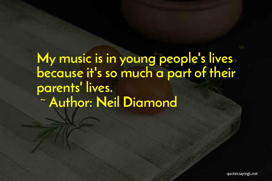 Neil Diamond Quotes: My Music Is In Young People's Lives Because It's So Much A Part Of Their Parents' Lives.