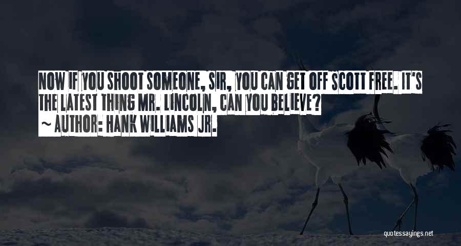 Hank Williams Jr. Quotes: Now If You Shoot Someone, Sir, You Can Get Off Scott Free. It's The Latest Thing Mr. Lincoln, Can You