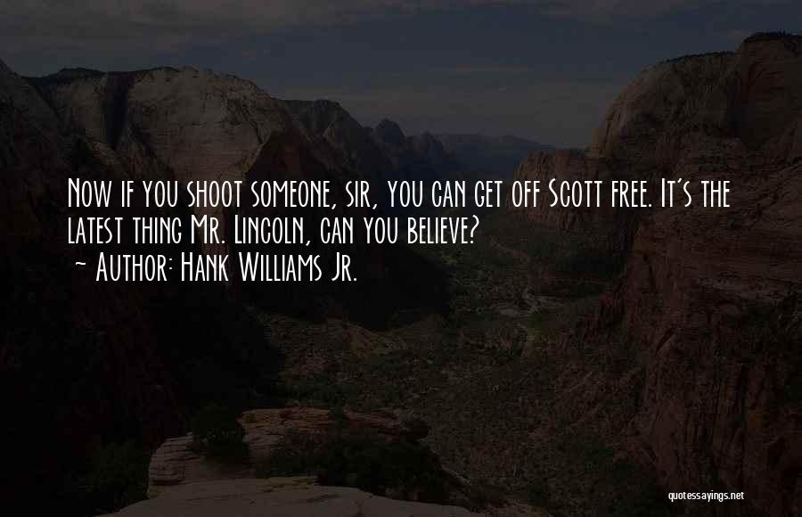 Hank Williams Jr. Quotes: Now If You Shoot Someone, Sir, You Can Get Off Scott Free. It's The Latest Thing Mr. Lincoln, Can You
