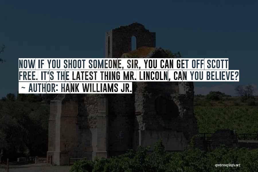Hank Williams Jr. Quotes: Now If You Shoot Someone, Sir, You Can Get Off Scott Free. It's The Latest Thing Mr. Lincoln, Can You