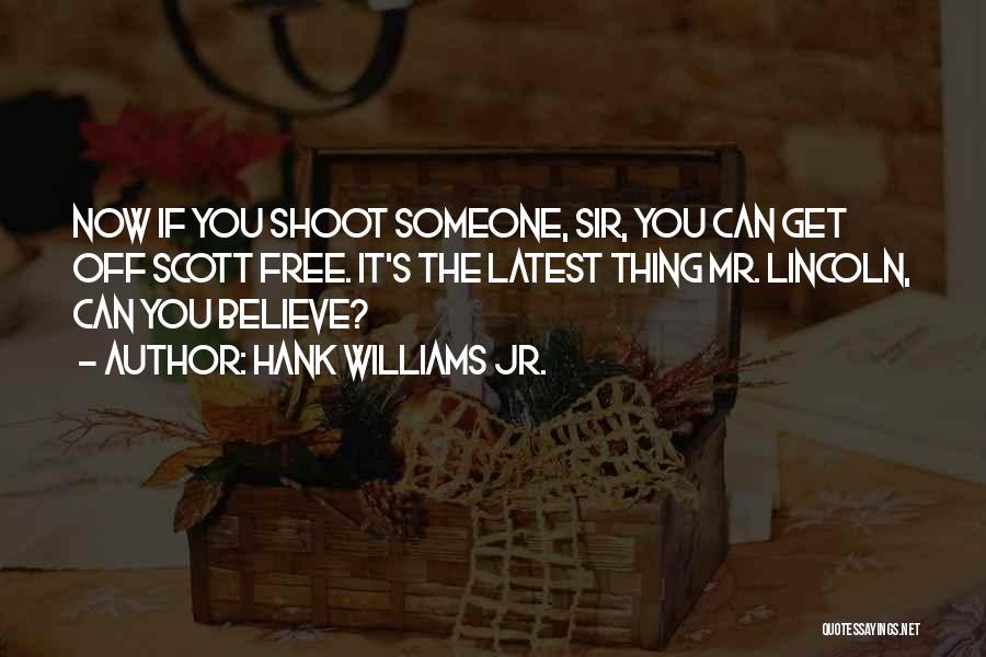 Hank Williams Jr. Quotes: Now If You Shoot Someone, Sir, You Can Get Off Scott Free. It's The Latest Thing Mr. Lincoln, Can You