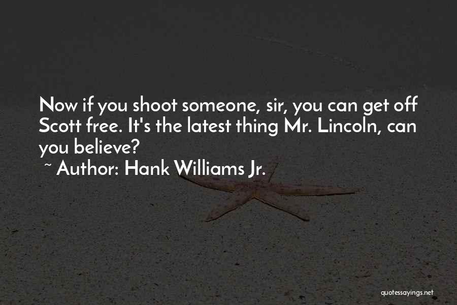 Hank Williams Jr. Quotes: Now If You Shoot Someone, Sir, You Can Get Off Scott Free. It's The Latest Thing Mr. Lincoln, Can You