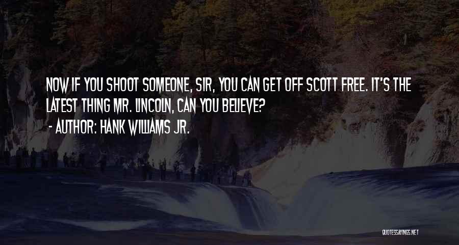 Hank Williams Jr. Quotes: Now If You Shoot Someone, Sir, You Can Get Off Scott Free. It's The Latest Thing Mr. Lincoln, Can You