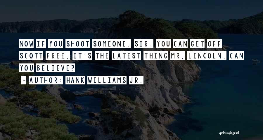 Hank Williams Jr. Quotes: Now If You Shoot Someone, Sir, You Can Get Off Scott Free. It's The Latest Thing Mr. Lincoln, Can You