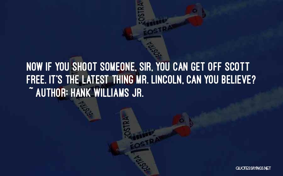 Hank Williams Jr. Quotes: Now If You Shoot Someone, Sir, You Can Get Off Scott Free. It's The Latest Thing Mr. Lincoln, Can You