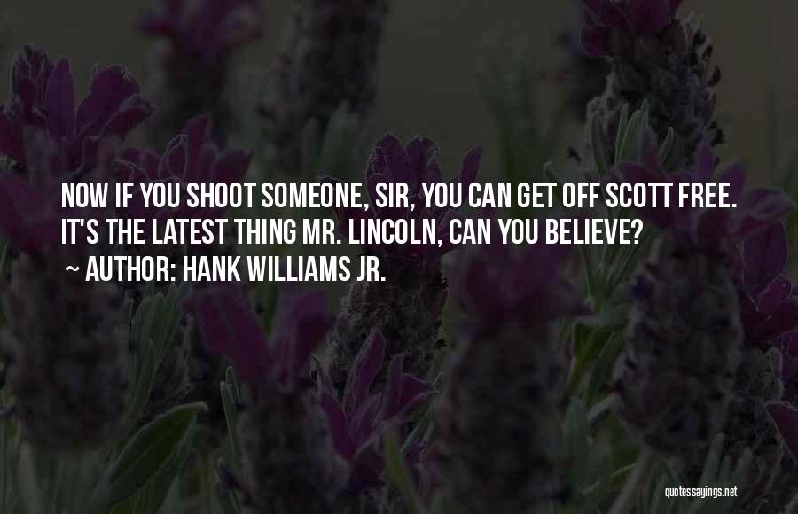 Hank Williams Jr. Quotes: Now If You Shoot Someone, Sir, You Can Get Off Scott Free. It's The Latest Thing Mr. Lincoln, Can You