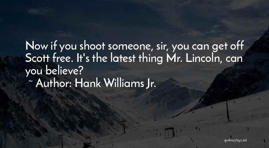 Hank Williams Jr. Quotes: Now If You Shoot Someone, Sir, You Can Get Off Scott Free. It's The Latest Thing Mr. Lincoln, Can You