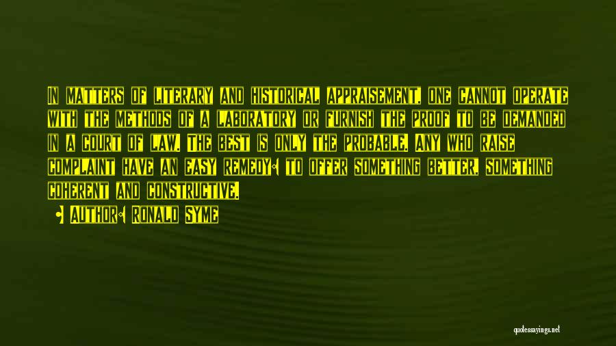 Ronald Syme Quotes: In Matters Of Literary And Historical Appraisement, One Cannot Operate With The Methods Of A Laboratory Or Furnish The Proof