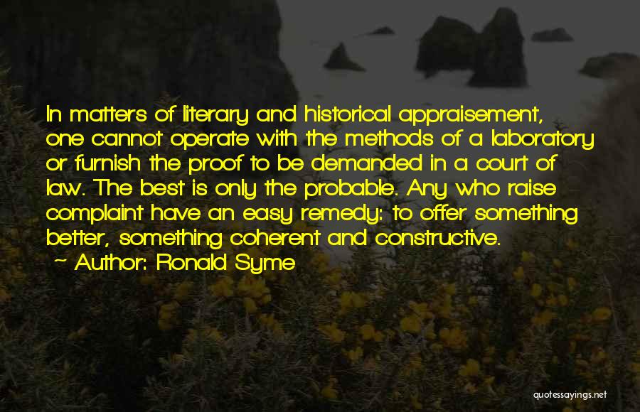 Ronald Syme Quotes: In Matters Of Literary And Historical Appraisement, One Cannot Operate With The Methods Of A Laboratory Or Furnish The Proof