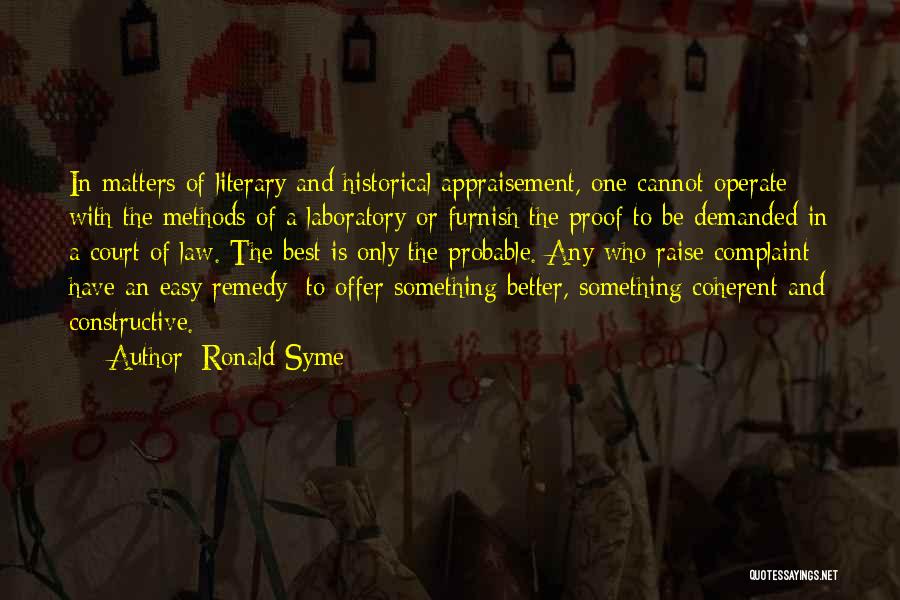 Ronald Syme Quotes: In Matters Of Literary And Historical Appraisement, One Cannot Operate With The Methods Of A Laboratory Or Furnish The Proof