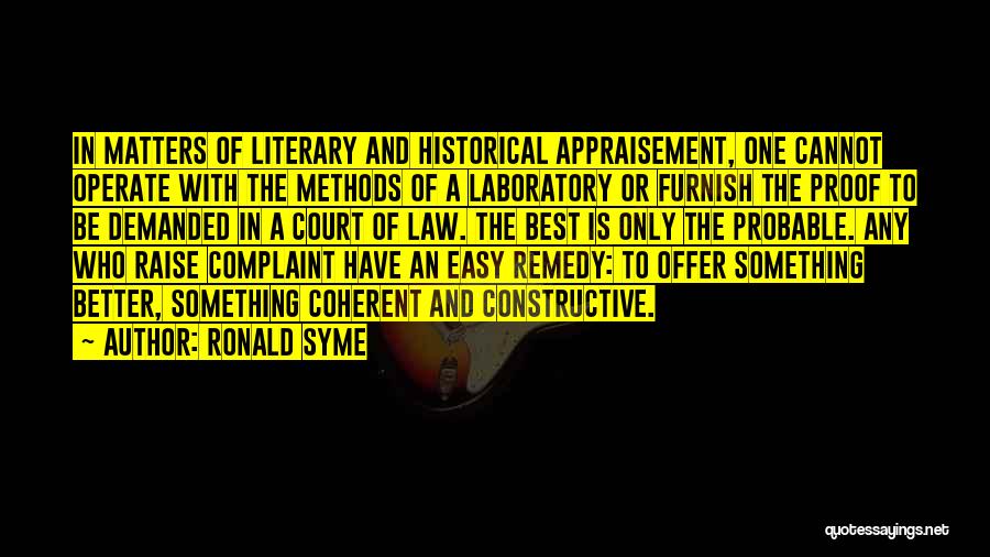 Ronald Syme Quotes: In Matters Of Literary And Historical Appraisement, One Cannot Operate With The Methods Of A Laboratory Or Furnish The Proof