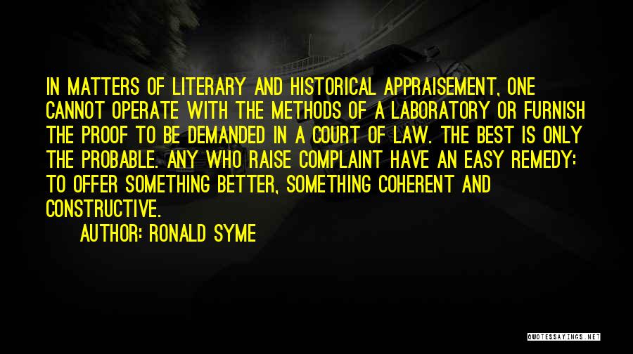 Ronald Syme Quotes: In Matters Of Literary And Historical Appraisement, One Cannot Operate With The Methods Of A Laboratory Or Furnish The Proof