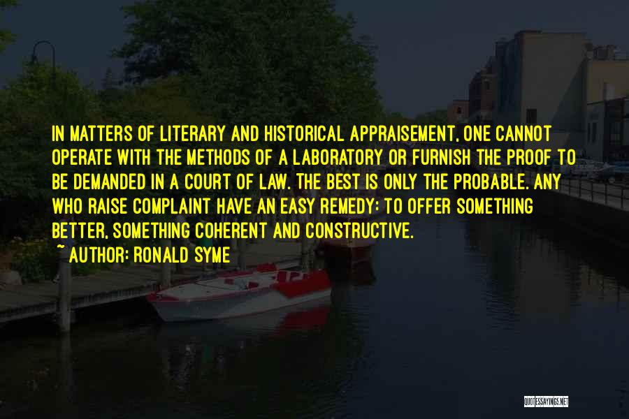 Ronald Syme Quotes: In Matters Of Literary And Historical Appraisement, One Cannot Operate With The Methods Of A Laboratory Or Furnish The Proof