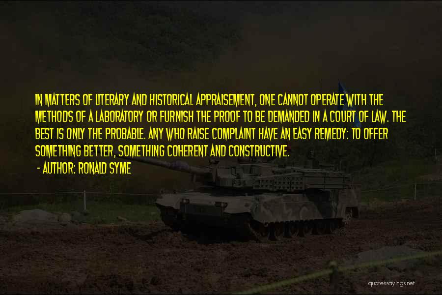 Ronald Syme Quotes: In Matters Of Literary And Historical Appraisement, One Cannot Operate With The Methods Of A Laboratory Or Furnish The Proof