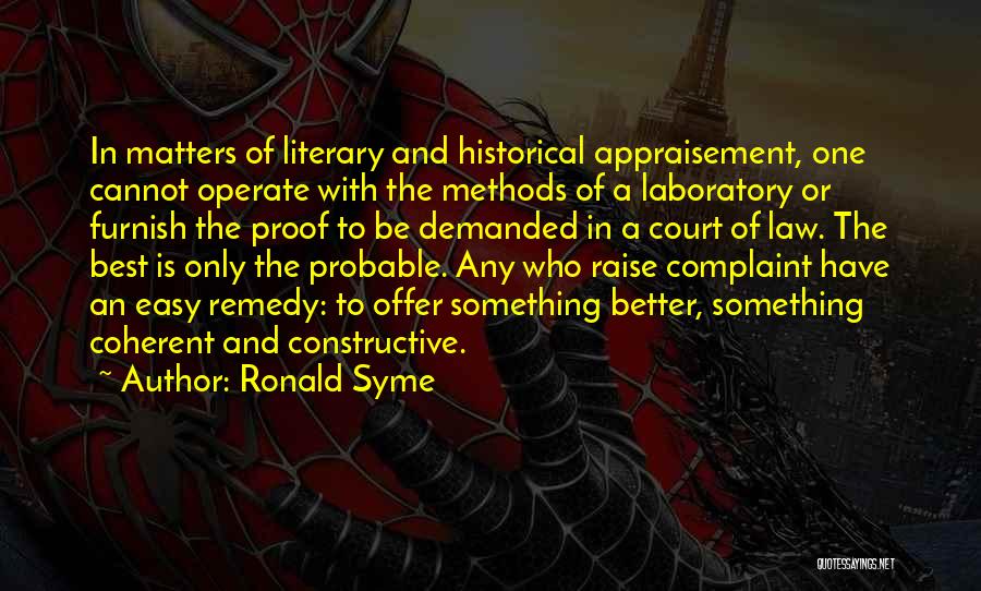 Ronald Syme Quotes: In Matters Of Literary And Historical Appraisement, One Cannot Operate With The Methods Of A Laboratory Or Furnish The Proof