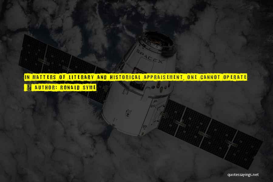 Ronald Syme Quotes: In Matters Of Literary And Historical Appraisement, One Cannot Operate With The Methods Of A Laboratory Or Furnish The Proof