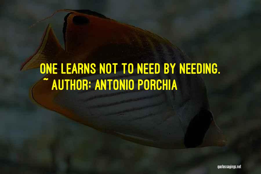 Antonio Porchia Quotes: One Learns Not To Need By Needing.