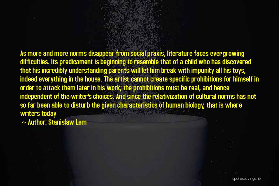 Stanislaw Lem Quotes: As More And More Norms Disappear From Social Praxis, Literature Faces Ever-growing Difficulties. Its Predicament Is Beginning To Resemble That