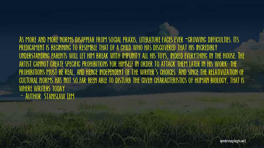 Stanislaw Lem Quotes: As More And More Norms Disappear From Social Praxis, Literature Faces Ever-growing Difficulties. Its Predicament Is Beginning To Resemble That
