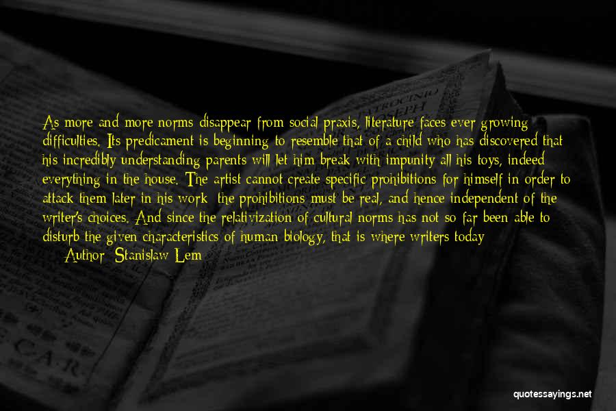 Stanislaw Lem Quotes: As More And More Norms Disappear From Social Praxis, Literature Faces Ever-growing Difficulties. Its Predicament Is Beginning To Resemble That