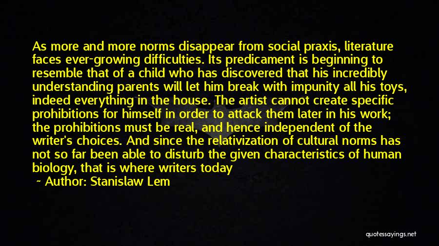 Stanislaw Lem Quotes: As More And More Norms Disappear From Social Praxis, Literature Faces Ever-growing Difficulties. Its Predicament Is Beginning To Resemble That