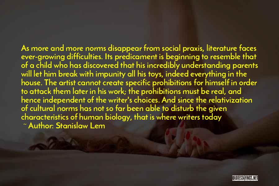 Stanislaw Lem Quotes: As More And More Norms Disappear From Social Praxis, Literature Faces Ever-growing Difficulties. Its Predicament Is Beginning To Resemble That